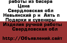 работы из бисера › Цена ­ 1 500 - Свердловская обл., Невьянский р-н, Аять п. Подарки и сувениры » Изделия ручной работы   . Свердловская обл.